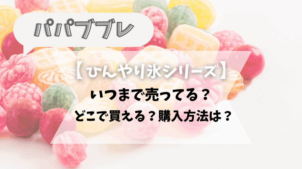 【2025最新】パパブブレの氷シリーズはどこで買える？いつから？値段はいくら？
